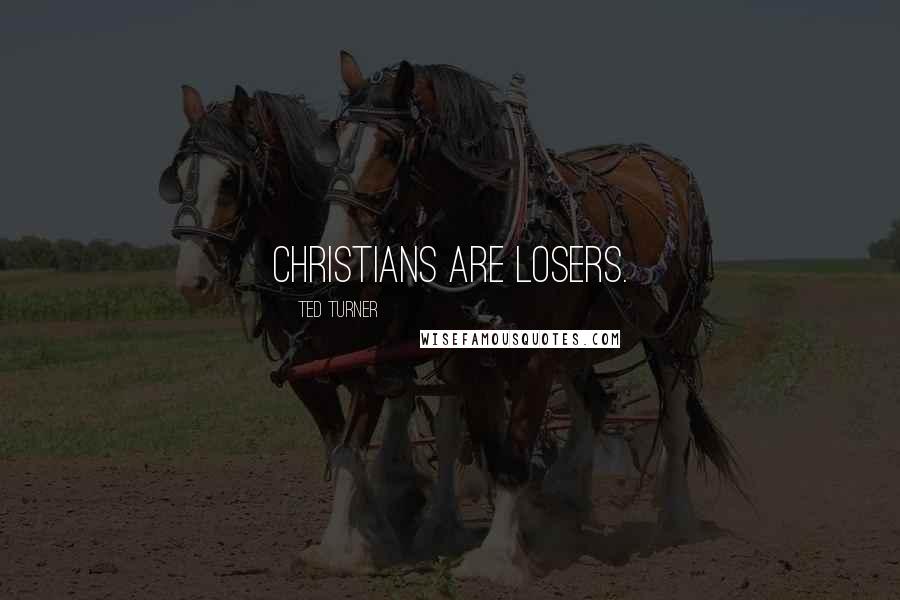 Ted Turner Quotes: Christians are losers.