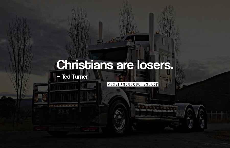 Ted Turner Quotes: Christians are losers.