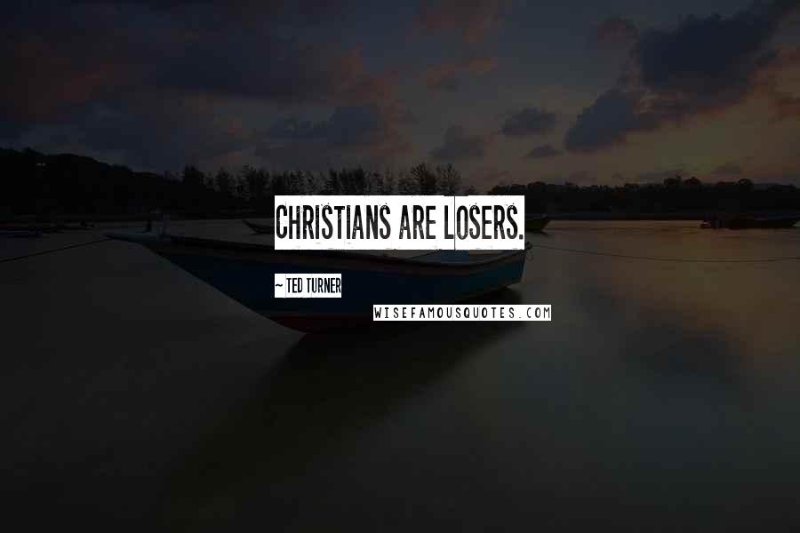 Ted Turner Quotes: Christians are losers.