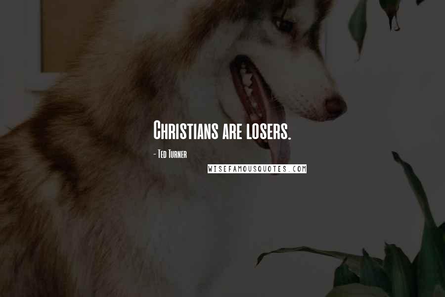 Ted Turner Quotes: Christians are losers.