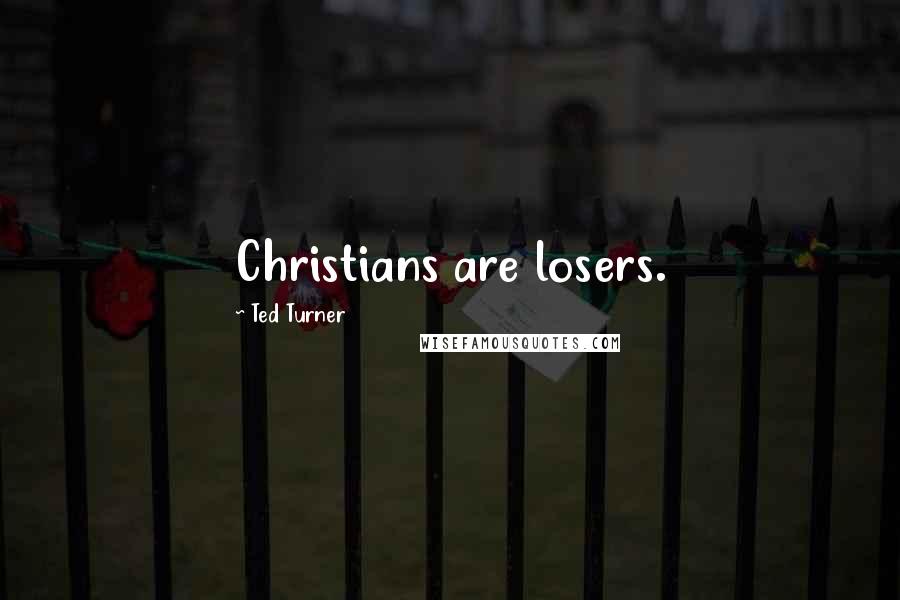 Ted Turner Quotes: Christians are losers.