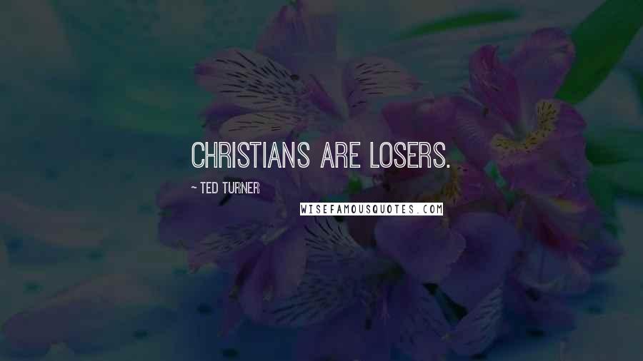 Ted Turner Quotes: Christians are losers.