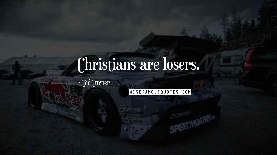 Ted Turner Quotes: Christians are losers.