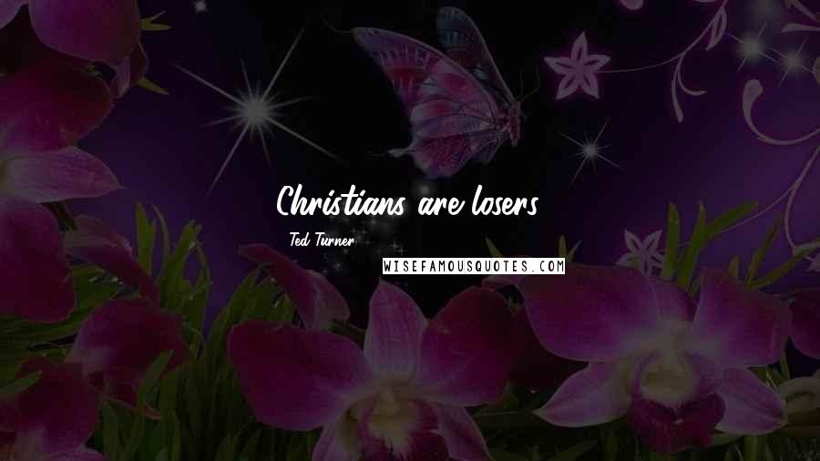 Ted Turner Quotes: Christians are losers.