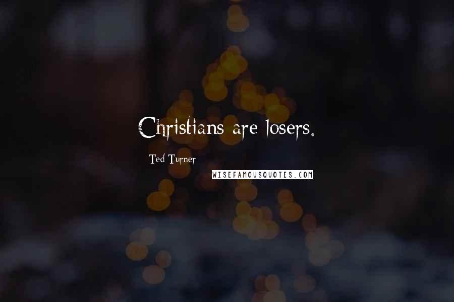 Ted Turner Quotes: Christians are losers.