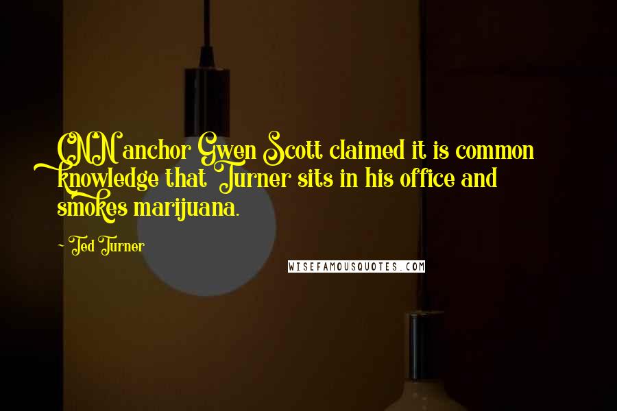 Ted Turner Quotes: CNN anchor Gwen Scott claimed it is common knowledge that Turner sits in his office and smokes marijuana.