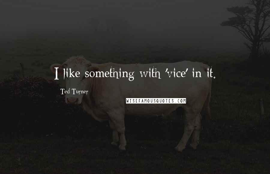 Ted Turner Quotes: I like something with 'vice' in it.