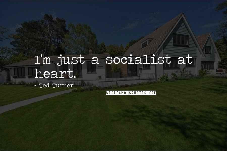 Ted Turner Quotes: I'm just a socialist at heart.