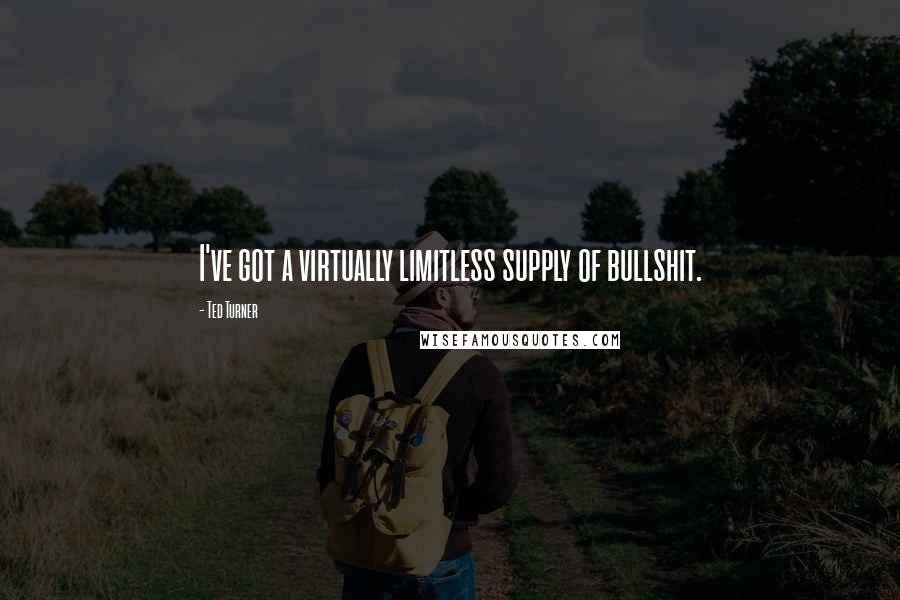 Ted Turner Quotes: I've got a virtually limitless supply of bullshit.