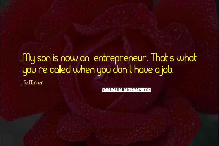 Ted Turner Quotes: My son is now an 'entrepreneur.' That's what you're called when you don't have a job.