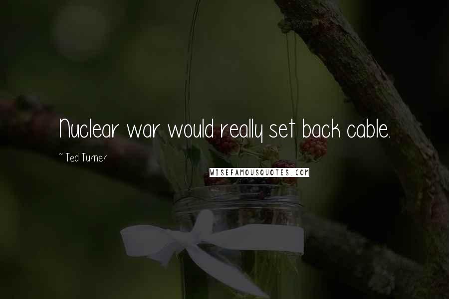 Ted Turner Quotes: Nuclear war would really set back cable.