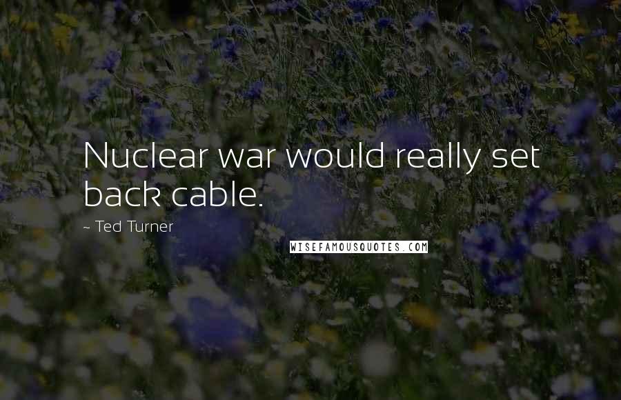 Ted Turner Quotes: Nuclear war would really set back cable.