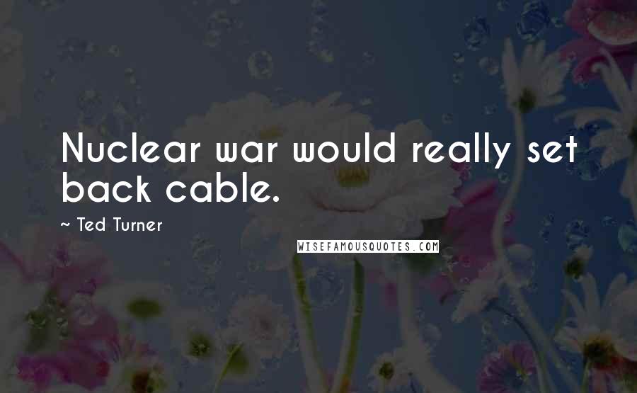 Ted Turner Quotes: Nuclear war would really set back cable.