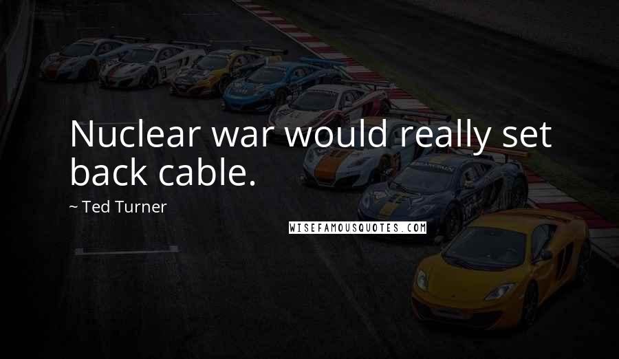 Ted Turner Quotes: Nuclear war would really set back cable.