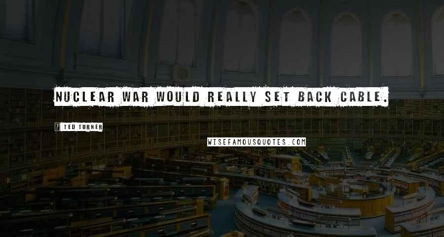 Ted Turner Quotes: Nuclear war would really set back cable.