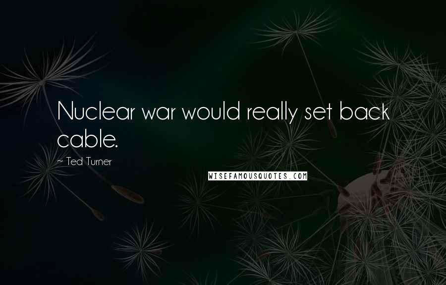 Ted Turner Quotes: Nuclear war would really set back cable.