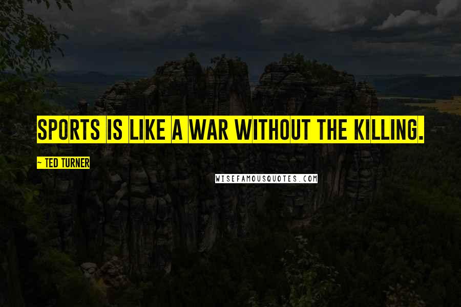 Ted Turner Quotes: Sports is like a war without the killing.