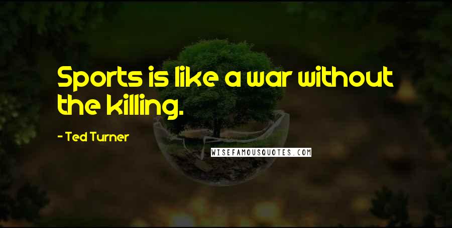 Ted Turner Quotes: Sports is like a war without the killing.