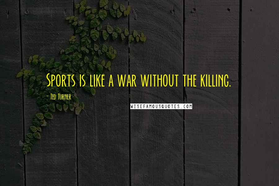 Ted Turner Quotes: Sports is like a war without the killing.