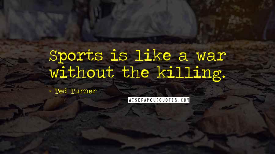 Ted Turner Quotes: Sports is like a war without the killing.