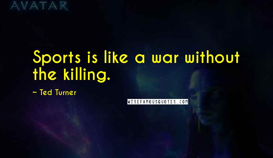 Ted Turner Quotes: Sports is like a war without the killing.