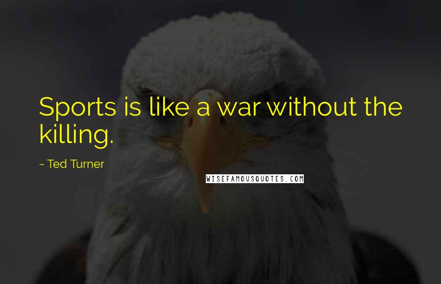 Ted Turner Quotes: Sports is like a war without the killing.