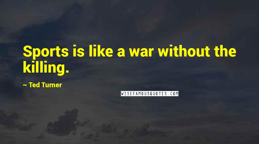 Ted Turner Quotes: Sports is like a war without the killing.