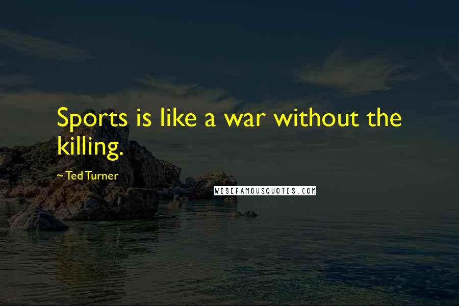 Ted Turner Quotes: Sports is like a war without the killing.