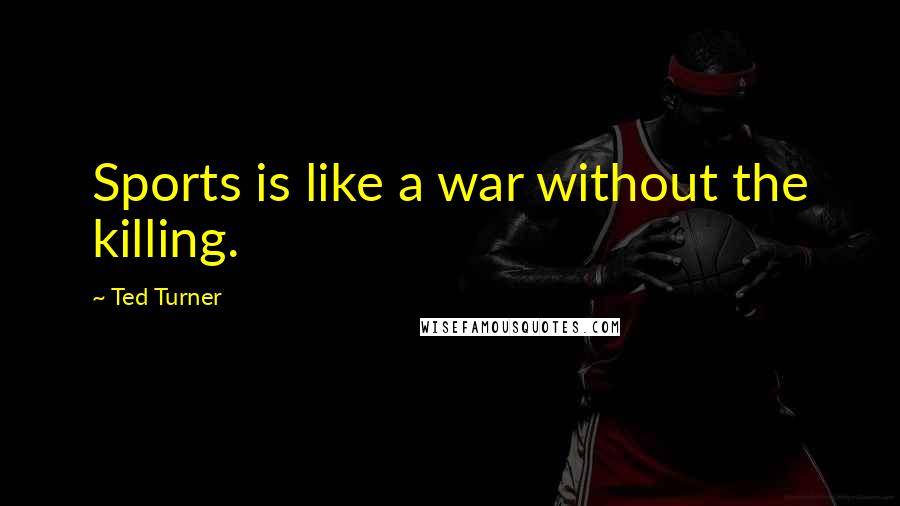 Ted Turner Quotes: Sports is like a war without the killing.