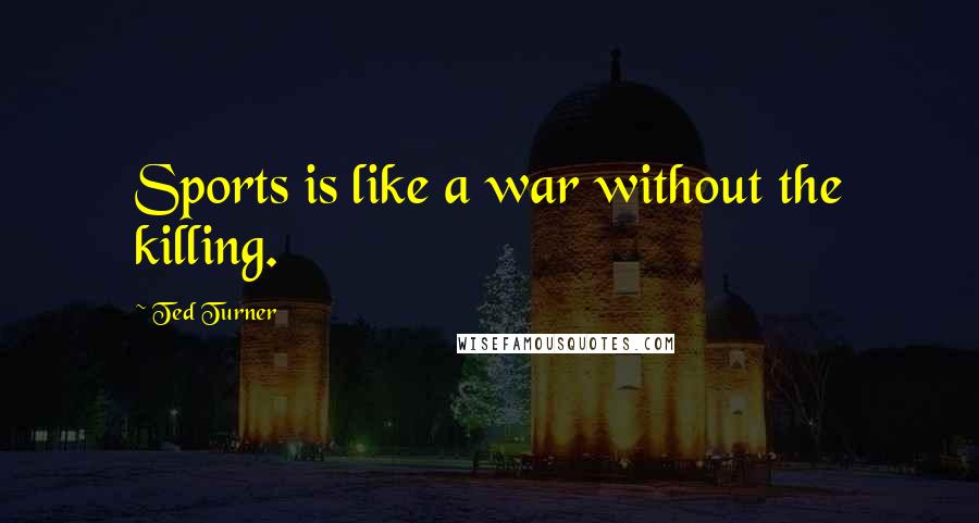 Ted Turner Quotes: Sports is like a war without the killing.