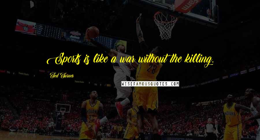 Ted Turner Quotes: Sports is like a war without the killing.
