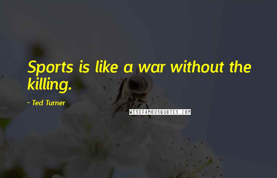 Ted Turner Quotes: Sports is like a war without the killing.