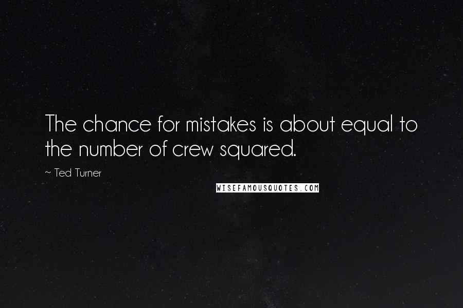 Ted Turner Quotes: The chance for mistakes is about equal to the number of crew squared.