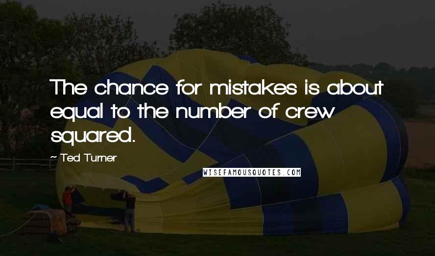 Ted Turner Quotes: The chance for mistakes is about equal to the number of crew squared.