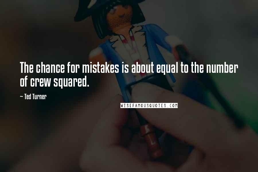Ted Turner Quotes: The chance for mistakes is about equal to the number of crew squared.
