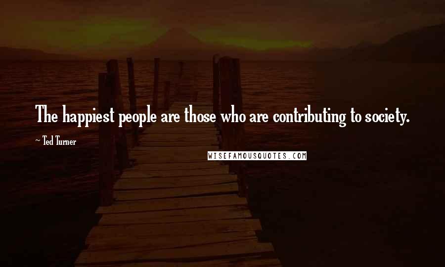 Ted Turner Quotes: The happiest people are those who are contributing to society.