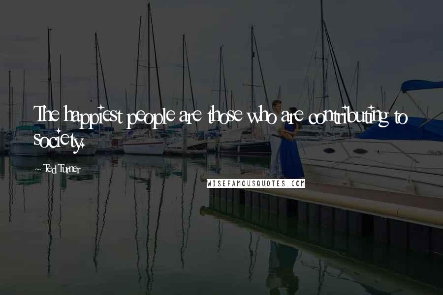 Ted Turner Quotes: The happiest people are those who are contributing to society.