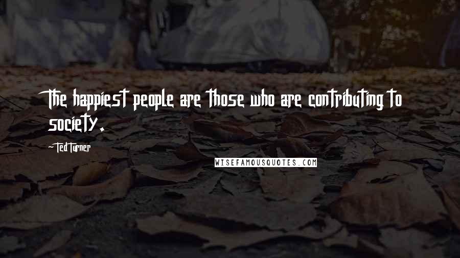 Ted Turner Quotes: The happiest people are those who are contributing to society.