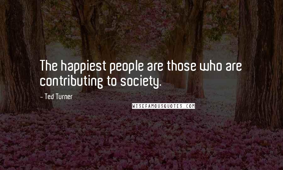 Ted Turner Quotes: The happiest people are those who are contributing to society.