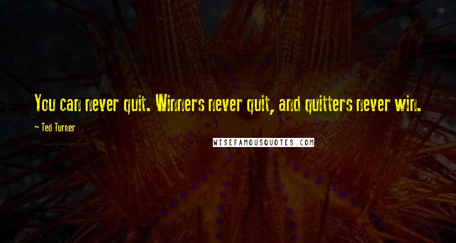 Ted Turner Quotes: You can never quit. Winners never quit, and quitters never win.