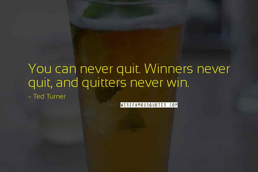 Ted Turner Quotes: You can never quit. Winners never quit, and quitters never win.