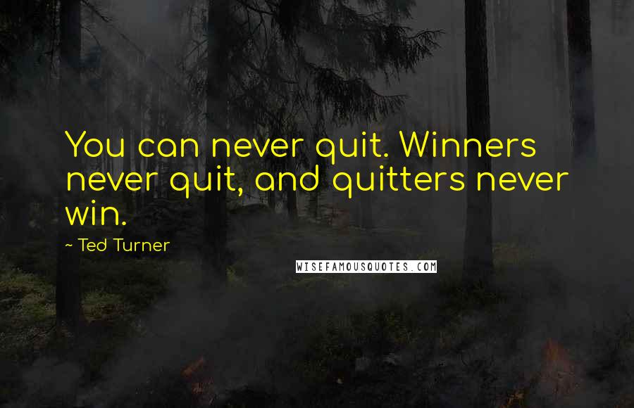 Ted Turner Quotes: You can never quit. Winners never quit, and quitters never win.