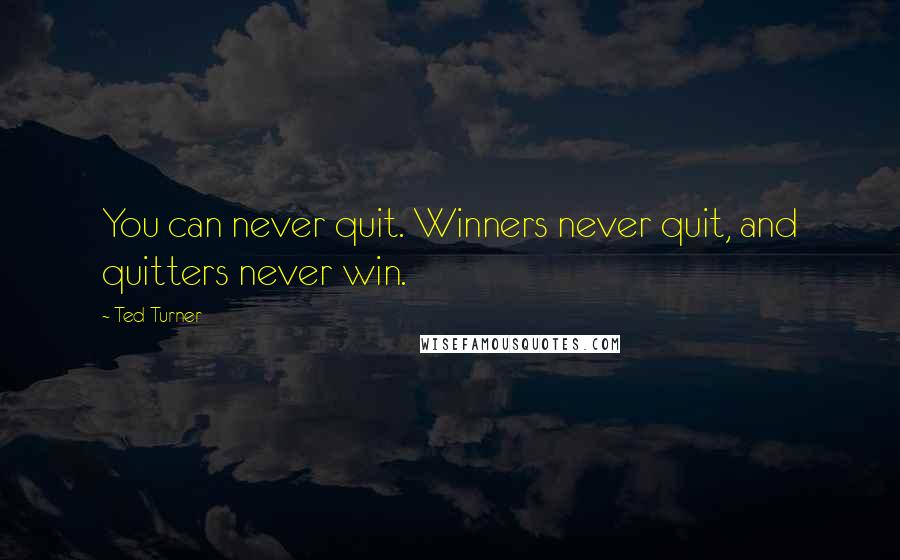Ted Turner Quotes: You can never quit. Winners never quit, and quitters never win.