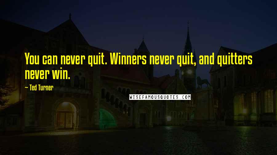 Ted Turner Quotes: You can never quit. Winners never quit, and quitters never win.