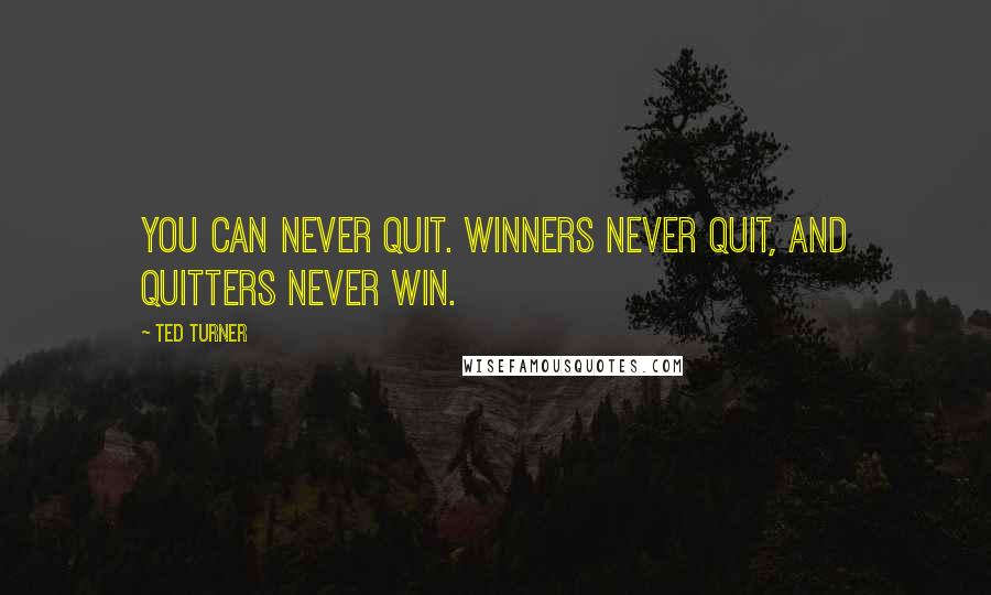 Ted Turner Quotes: You can never quit. Winners never quit, and quitters never win.