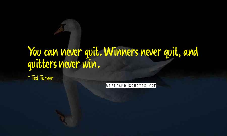 Ted Turner Quotes: You can never quit. Winners never quit, and quitters never win.