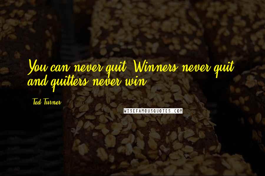 Ted Turner Quotes: You can never quit. Winners never quit, and quitters never win.