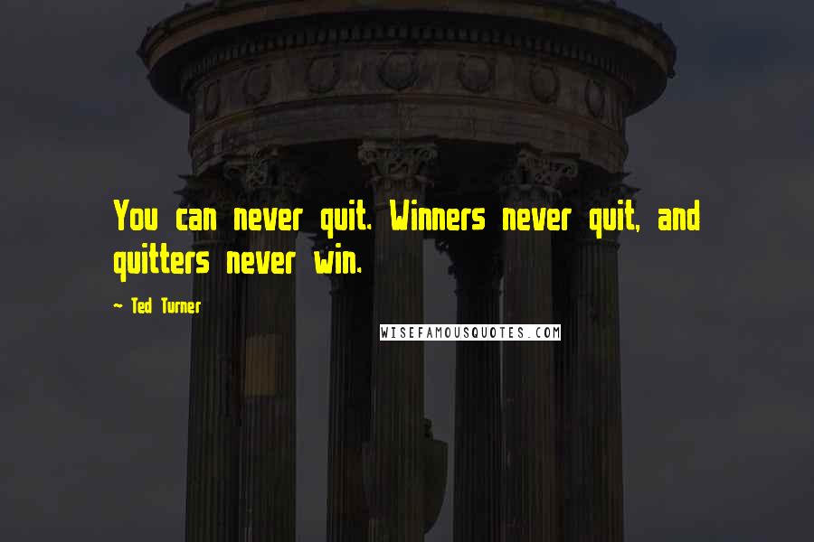 Ted Turner Quotes: You can never quit. Winners never quit, and quitters never win.