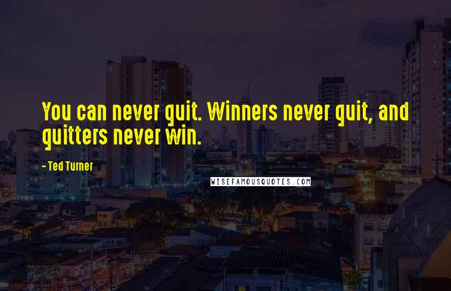 Ted Turner Quotes: You can never quit. Winners never quit, and quitters never win.