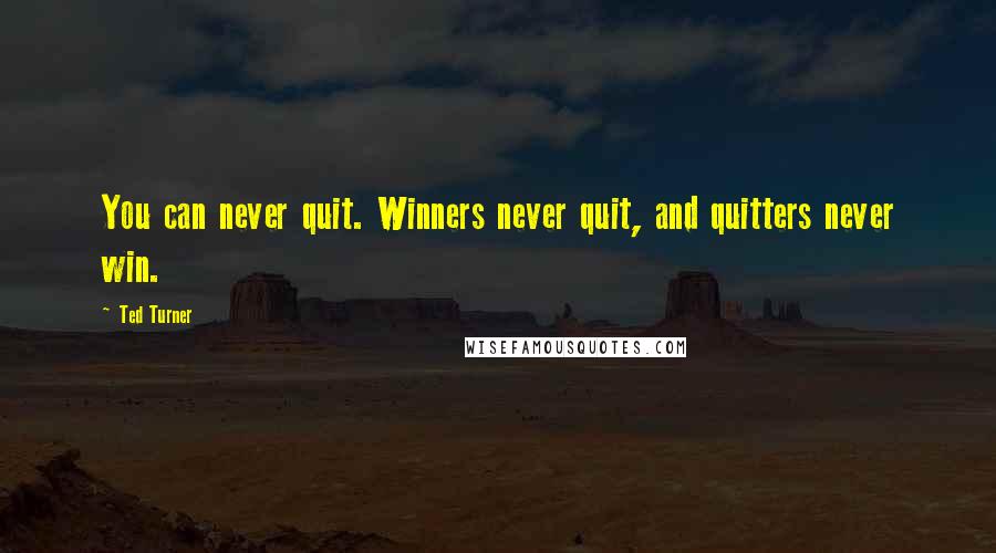 Ted Turner Quotes: You can never quit. Winners never quit, and quitters never win.